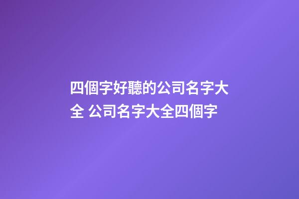 四個字好聽的公司名字大全 公司名字大全四個字-第1張-公司起名-玄機派